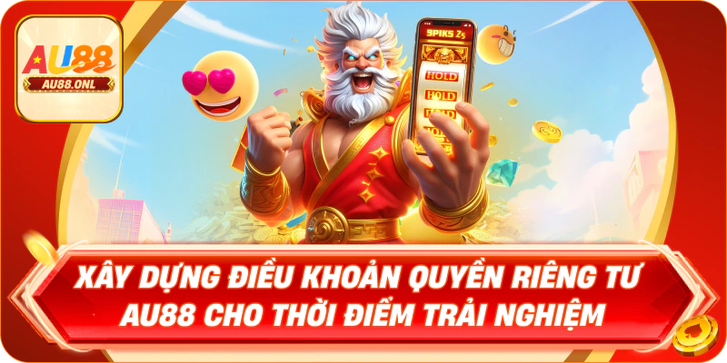 Xây dựng điều khoản quyền riêng tư AU88 cho thời điểm trải nghiệm
